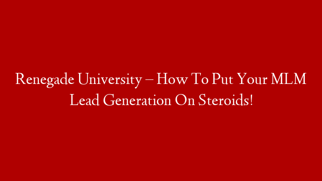 Renegade University – How To Put Your MLM Lead Generation On Steroids!