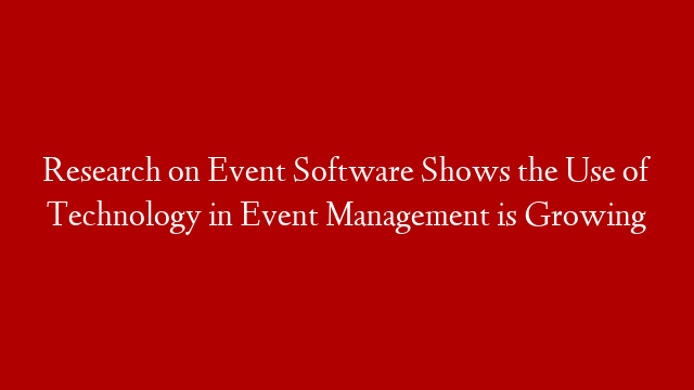 Research on Event Software Shows the Use of Technology in Event Management is Growing