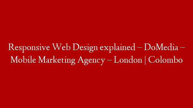 Responsive Web Design explained – DoMedia – Mobile Marketing Agency – London | Colombo