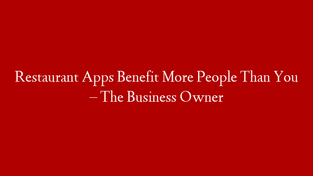 Restaurant Apps Benefit More People Than You – The Business Owner