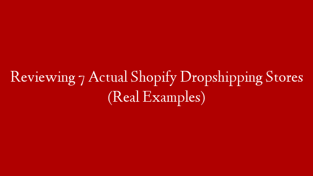Reviewing 7 Actual Shopify Dropshipping Stores (Real Examples)