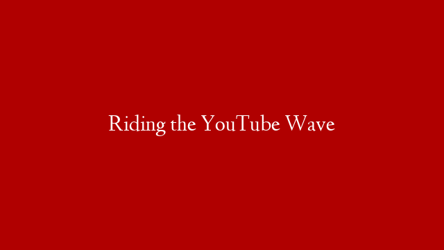 Riding the YouTube Wave