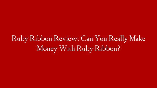 Ruby Ribbon Review: Can You Really Make Money With Ruby Ribbon?