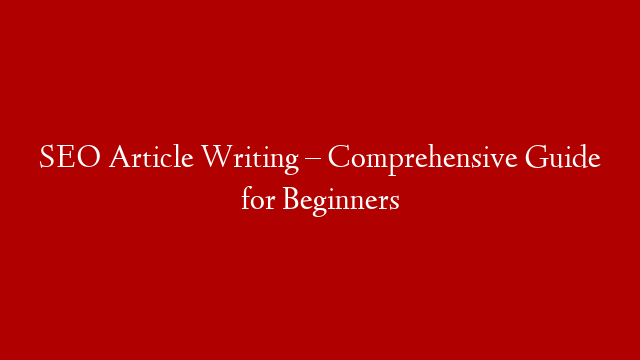 SEO Article Writing – Comprehensive Guide for Beginners