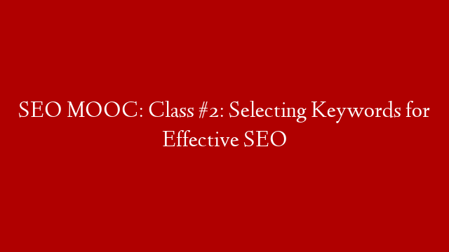 SEO MOOC: Class #2: Selecting Keywords for Effective SEO