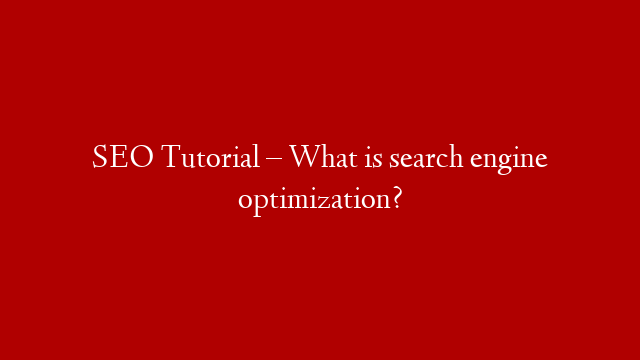 SEO Tutorial – What is search engine optimization?