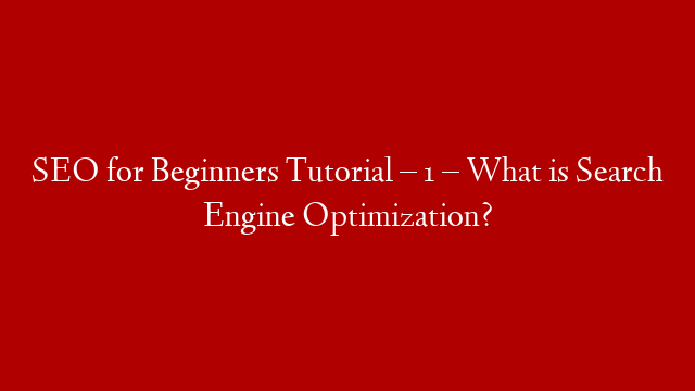 SEO for Beginners Tutorial – 1 – What is Search Engine Optimization?