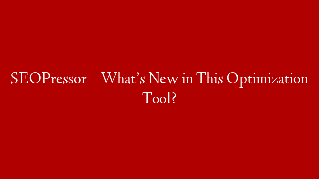 SEOPressor – What’s New in This Optimization Tool?
