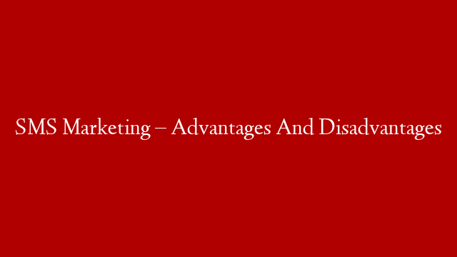 SMS Marketing – Advantages And Disadvantages