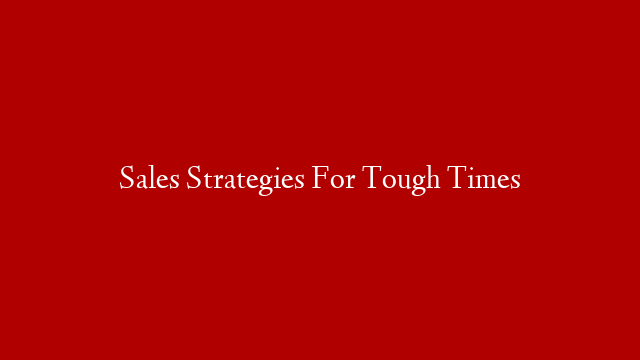 Sales Strategies For Tough Times