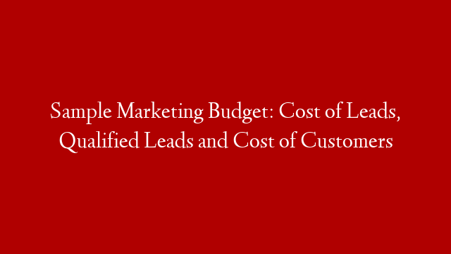 Sample Marketing Budget: Cost of Leads, Qualified Leads and Cost of Customers