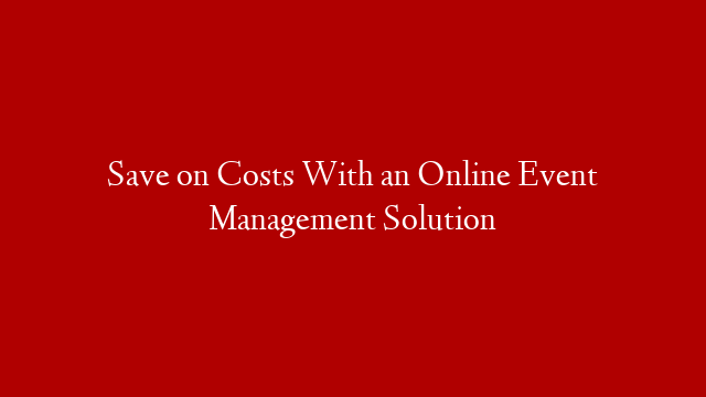 Save on Costs With an Online Event Management Solution