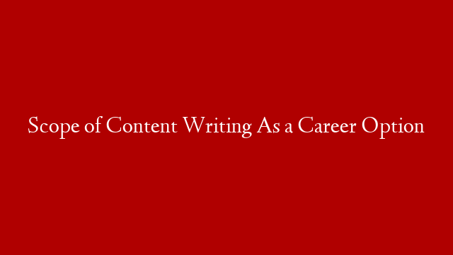 Scope of Content Writing As a Career Option