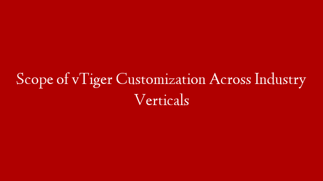 Scope of vTiger Customization Across Industry Verticals