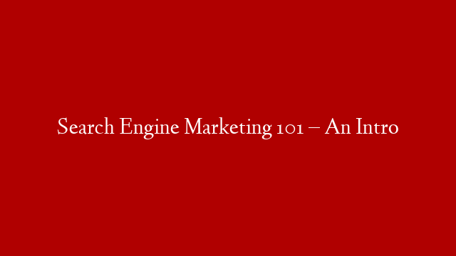 Search Engine Marketing 101 – An Intro