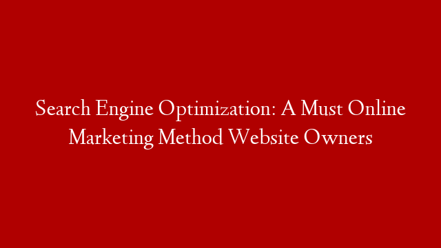 Search Engine Optimization: A Must Online Marketing Method Website Owners