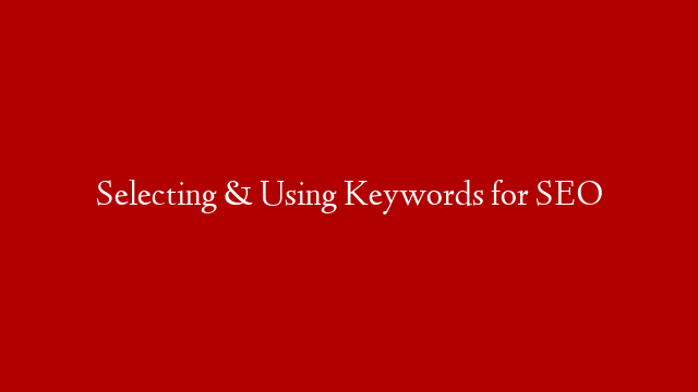 Selecting & Using Keywords for SEO