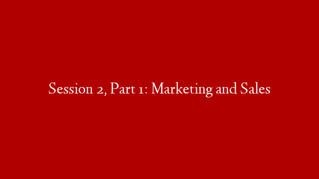 Session 2, Part 1: Marketing and Sales