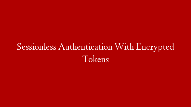 Sessionless Authentication With Encrypted Tokens