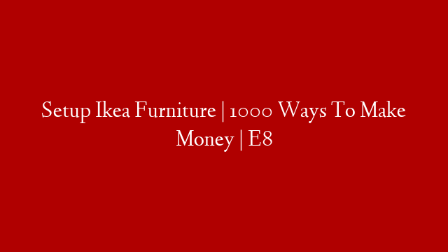 Setup Ikea Furniture | 1000 Ways To Make Money | E8