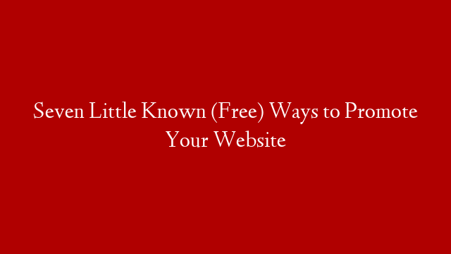 Seven Little Known (Free) Ways to Promote Your Website