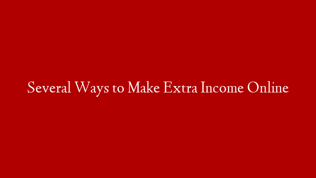 Several Ways to Make Extra Income Online