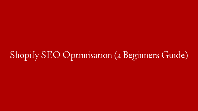 Shopify SEO Optimisation (a Beginners Guide)