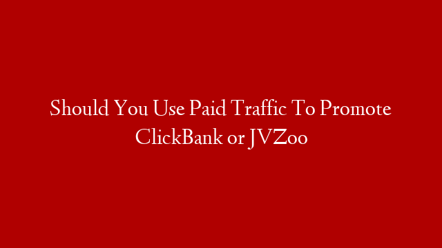 Should You Use Paid Traffic To Promote ClickBank or JVZoo