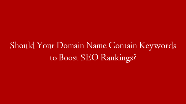 Should Your Domain Name Contain Keywords to Boost SEO Rankings? post thumbnail image