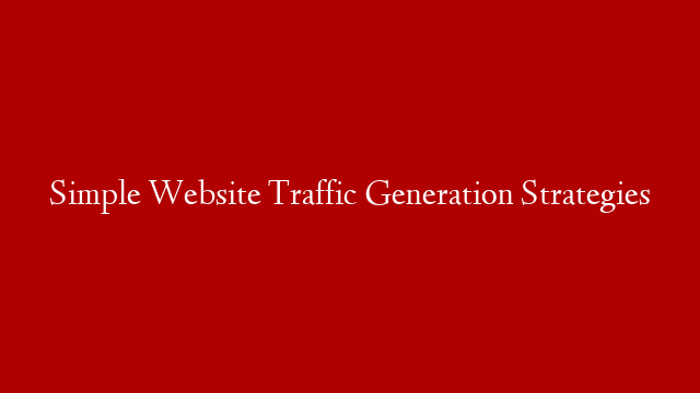Simple Website Traffic Generation Strategies