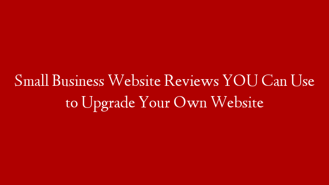 Small Business Website Reviews YOU Can Use to Upgrade Your Own Website