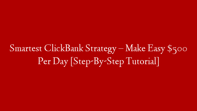 Smartest ClickBank Strategy – Make Easy $500 Per Day [Step-By-Step Tutorial]