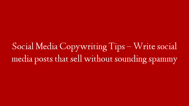Social Media Copywriting Tips – Write social media posts that sell without sounding spammy