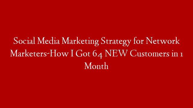 Social Media Marketing Strategy for Network Marketers-How I Got 64 NEW Customers in 1 Month post thumbnail image