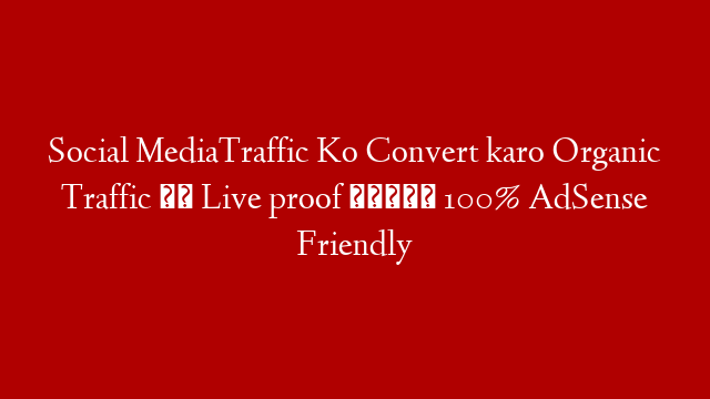 Social MediaTraffic Ko Convert karo Organic Traffic पे Live proof देखलो 100% AdSense Friendly
