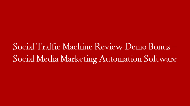 Social Traffic Machine Review Demo Bonus – Social Media Marketing Automation Software