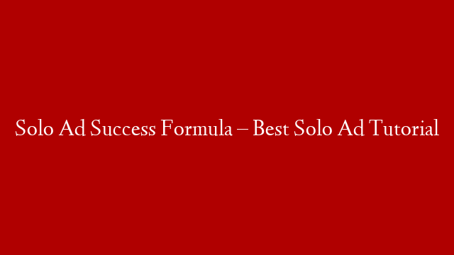 Solo Ad Success Formula – Best Solo Ad Tutorial