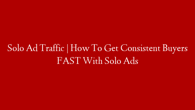 Solo Ad Traffic | How To Get Consistent Buyers FAST With Solo Ads