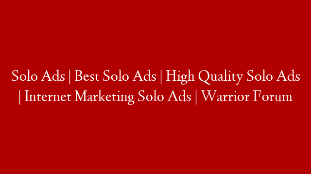 Solo Ads | Best Solo Ads | High Quality Solo Ads | Internet Marketing Solo Ads | Warrior Forum