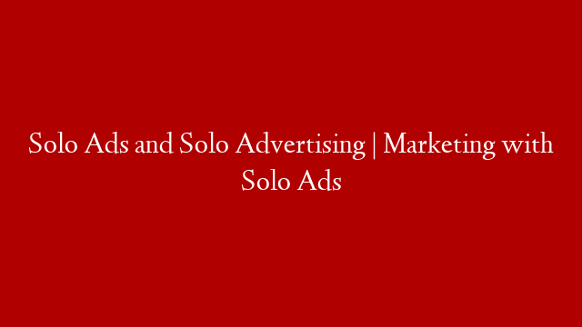 Solo Ads and Solo Advertising | Marketing with Solo Ads