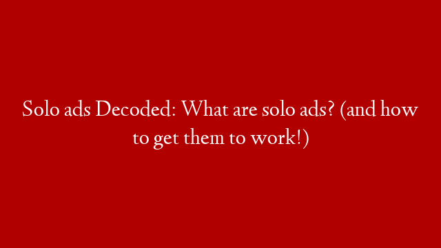 Solo ads Decoded: What are solo ads? (and how to get them to work!)