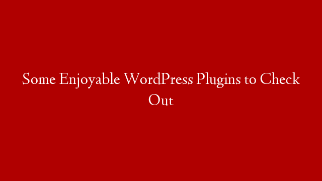 Some Enjoyable WordPress Plugins to Check Out