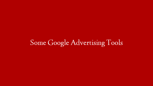 Some Google Advertising Tools