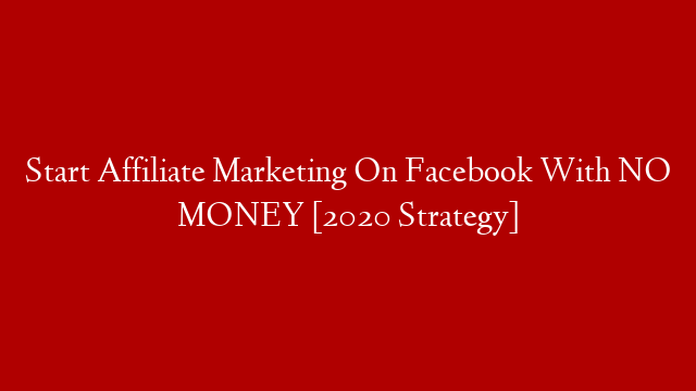 Start Affiliate Marketing On Facebook With NO MONEY [2020 Strategy]