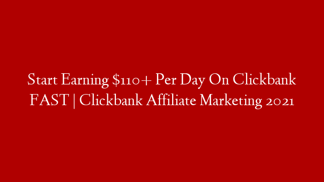 Start Earning $110+ Per Day On Clickbank FAST | Clickbank Affiliate Marketing 2021