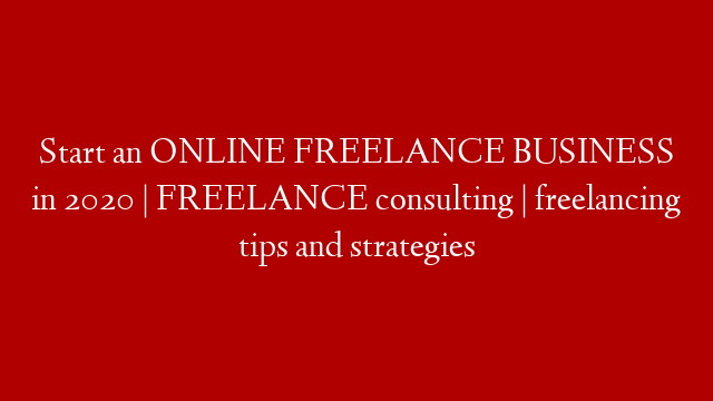 Start an ONLINE FREELANCE BUSINESS in 2020 | FREELANCE consulting | freelancing tips and strategies