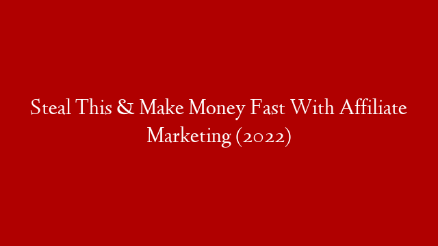 Steal This & Make Money Fast With Affiliate Marketing (2022)