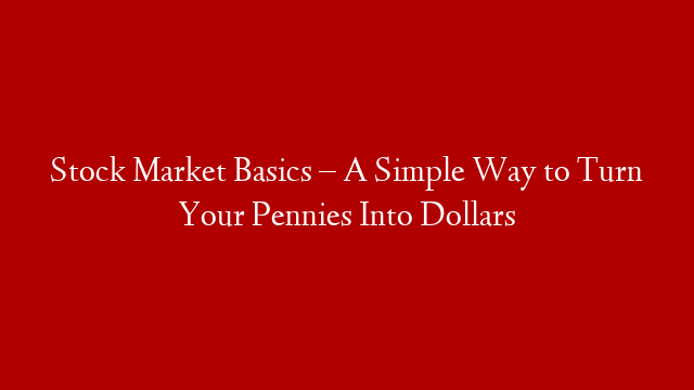 Stock Market Basics – A Simple Way to Turn Your Pennies Into Dollars