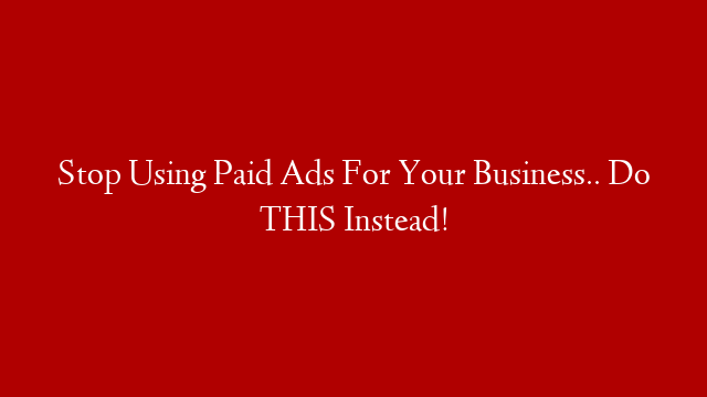 Stop Using Paid Ads For Your Business.. Do THIS Instead!