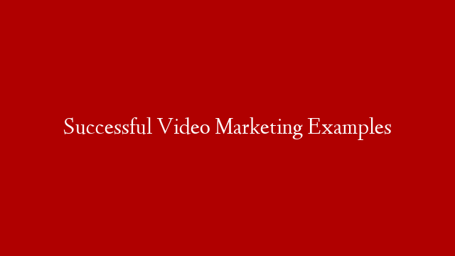 Successful Video Marketing Examples